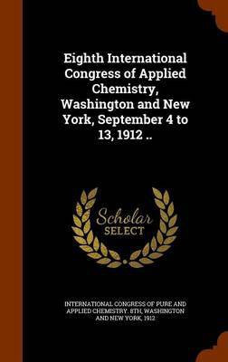Eighth International Congress of Applied Chemistry, Washington and New York, September 4 to 13, 1912 ..(English, Hardcover, unknown)