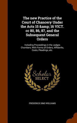 The new Practice of the Court of Chancery Under the Acts 15 & 16 VICT. cc 80, 86, 87, and the Subsequent General Orders(English, Hardcover, Williams Frederick Sims)