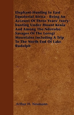 Elephant-Hunting In East Equatorial Africa - Being An Account Of Three Years' Ivory-hunting Under Mount Kenia And Among The Ndorobo Savages Of The Lorogi Mountains Including A Trip To The North End Of Lake Rudolph(English, Paperback, Neumann Arthur H.)