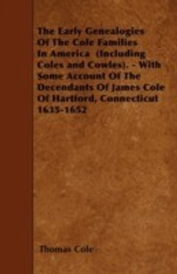 The Early Genealogies Of The Cole Families In America (Including Coles and Cowles). - With Some Account Of The Decendants Of James Cole Of Hartford, Connecticut 1635-1652(English, Paperback, Cole Thomas) The Early Genealogies Of The Cole Families In America (Including Coles and Cowles). - With Some Account Of The Decendants Of James Cole Of Hartford, Connecticut 1635-1652(English, Paperback, Cole Thomas)