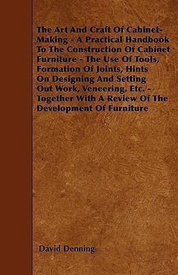 The Art And Craft Of Cabinet-Making - A Practical Handbook To The Construction Of Cabinet Furniture - The Use Of Tools, Formation Of Joints, Hints On Designing And Setting Out Work, Veneering, Etc. - Together With A Review Of The Development Of Furniture(English, Paperback, Denning David)