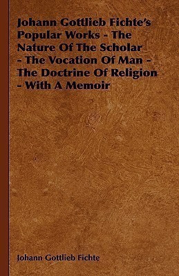 Johann Gottlieb Fichte's Popular Works - The Nature Of The Scholar - The Vocation Of Man - The Doctrine Of Religion - With A Memoir(English, Paperback, Fichte Johann Gottlieb)