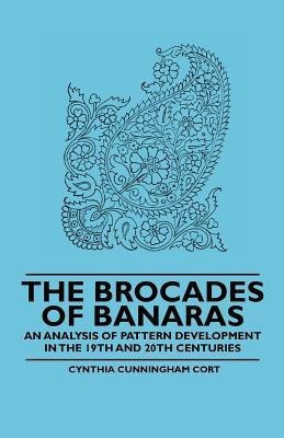 The Brocades of Banaras - An Analysis of Pattern Development in the 19th and 20th Centuries(English, Paperback, Cort Cynthia Cunningham)