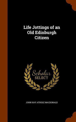 Life Jottings of an Old Edinburgh Citizen(English, Hardcover, MacDonald John Hay Athole)