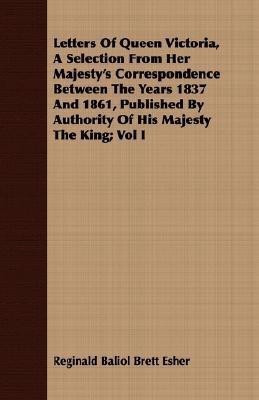 Letters Of Queen Victoria, A Selection From Her Majesty's Correspondence Between The Years 1837 And 1861, Published By Authority Of His Majesty The King; Vol I(English, Paperback, Esher Reginald Baliol Brett)
