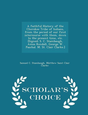 A Faithful History of the Cherokee Tribe of Indians, from the Period of Our First Intercourse with Them, Down to the Present Time, Etc. [signed(English, Paperback, Stambaugh Samuel C) A Faithful History of the Cherokee Tribe of Indians, from the Period of Our First Intercourse with Them, Down to the Present Time, Etc. [signed(English, Paperback, Stambaugh Samuel C)