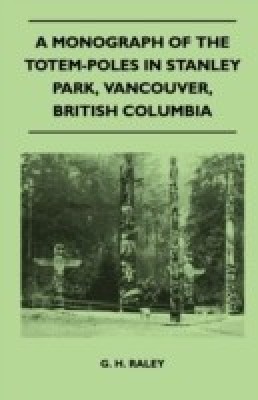 A Monograph of the Totem-Poles in Stanley Park, Vancouver, British Columbia(English, Paperback, Raley G. H.)