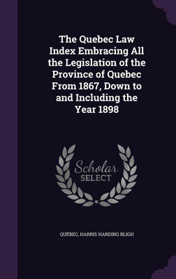 The Quebec Law Index Embracing All the Legislation of the Province of Quebec From 1867, Down to and Including the Year 1898(English, Hardcover, Quebec Harris Harding)