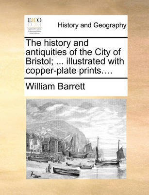 The history and antiquities of the City of Bristol; ... illustrated with copper-plate prints....(English, Paperback, Barrett William)