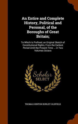 An Entire and Complete History, Political and Personal, of the Boroughs of Great Britain;(English, Hardcover, Oldfield Thomas Hinton Burley)