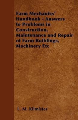 Farm Mechanics' Handbook - Answers to Problems in Construction, Maintenance and Repair of Farm Buildings, Machinery Etc(English, Paperback, Kilmister L. M.)