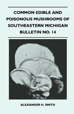 Common Edible And Poisonous Mushrooms Of Southeastern Michigan - Bulletin No. 14(English, Paperback, Smith Alexander H.)
