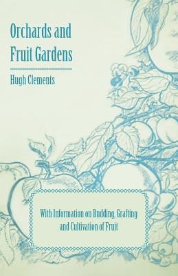Orchards and Fruit Gardens - With Information on Budding, Grafting and Cultivation of Fruit(English, Paperback, Clements Hugh)