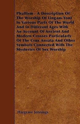 Phallism - A Description Of The Worship Of Lingam-Yoni In Various Parts Of The World And In Differant Ages With An Account Of Ancient And Modern Crosses Particularly Of The Crux Ansata And Other Symbols Connected With The Mysteries Of Sex Worship(English, Paperback, Jennings Hargrave)