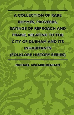 A Collection Of Rare Rhymes, Proverbs, Sayings Of Reproach And Praise, Relating To The City Of Durham And Its Inhabitants (Folklore History Series)(English, Paperback, Denham Michael Aislabie)