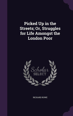 Picked Up in the Streets; Or, Struggles for Life Amongst the London Poor(English, Hardcover, Rowe Richard Dr)