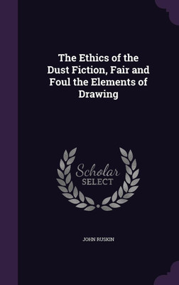 The Ethics of the Dust Fiction, Fair and Foul the Elements of Drawing(English, Hardcover, Ruskin John)