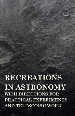 Recreations In Astronomy, With Directions For Practical Experiments And Telescopic Work(English, Paperback, Warren Henry White)