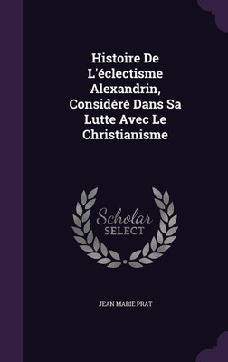 Histoire De L'eclectisme Alexandrin, Considere Dans Sa Lutte Avec Le Christianisme(English, Hardcover, Prat Jean Marie)
