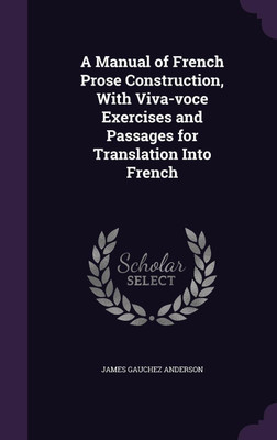 A Manual of French Prose Construction, With Viva-voce Exercises and Passages for Translation Into French(English, Hardcover, Anderson James Gauchez)