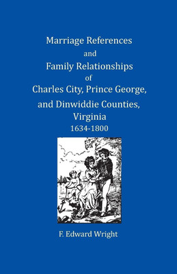 Marriage References and Family Relationships of Charles City, Prince George, and Dinwiddie Counties, Virginia, 1634-1800(English, Paperback, Wright F Edward)