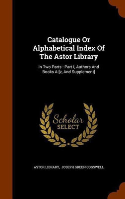 Catalogue or Alphabetical Index of the Astor Library(English, Hardcover, Library Astor)