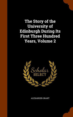 The Story of the University of Edinburgh During Its First Three Hundred Years, Volume 2(English, Hardcover, Grant Alexander Sir)