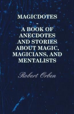 Magicdotes - A Book Of Anecdotes And Stories About Magic, Magicians, And Mentalists(English, Paperback, Orben Robert)