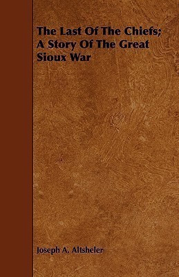 The Last Of The Chiefs; A Story Of The Great Sioux War(English, Paperback, Altsheler Joseph A.)