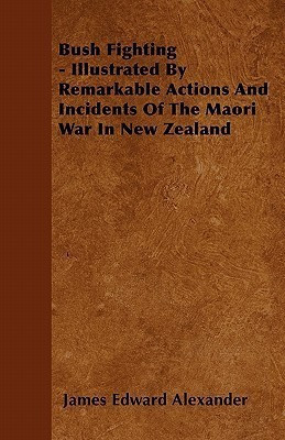 Bush Fighting - Illustrated By Remarkable Actions And Incidents Of The Maori War In New Zealand(English, Paperback, Alexander James Edward)