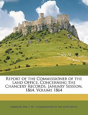 Report of the Commissioner of the Land Office, Concerning the Chancery Records. January Session, 1864. Volume 1864(English, Paperback, unknown)