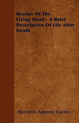 Realms Of The Living Dead - A Brief Description Of Life After Death(English, Paperback, Curtiss Harriette Augusta)