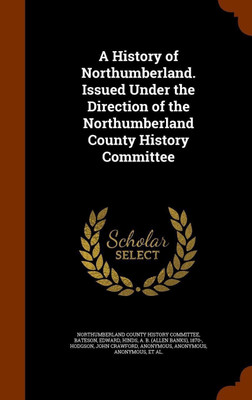 A History of Northumberland. Issued Under the Direction of the Northumberland County History Committee(English, Hardcover, Bateson Edward)