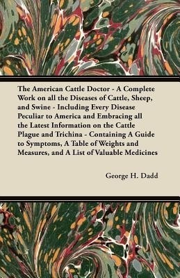The American Cattle Doctor - A Complete Work on All the Diseases of Cattle, Sheep, and Swine - Including Every Disease Peculiar to America and Embracing All the Latest Information on the Cattle Plague and Trichina - Containing A Guide to Symptoms, A Table(English, Paperback, Dadd George H.) The American Cattle Doctor - A Complete Work on All the Diseases of Cattle, Sheep, and Swine - Including Every Disease Peculiar to America and Embracing All the Latest Information on the Cattle Plague and Trichina - Containing A Guide to Symptoms, A Table(English, Paperback, Dadd George H.)
