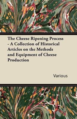 The Cheese Ripening Process - A Collection of Historical Articles on the Methods and Equipment of Cheese Production(English, Paperback, Various)