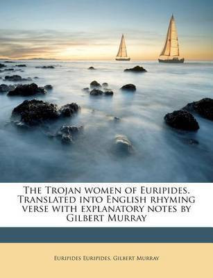 The Trojan Women of Euripides. Translated Into English Rhyming Verse with Explanatory Notes by Gilbert Murray(English, Paperback, Euripides Gilbert)