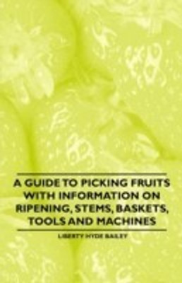 A Guide to Picking Fruits with Information on Ripening, Stems, Baskets, Tools and Machines(English, Paperback, Bailey Liberty Hyde)