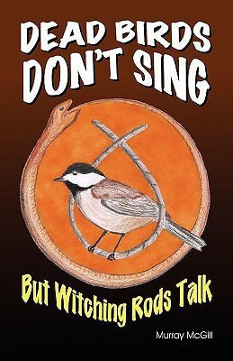 Dead Birds Don't Sing But Witching Rods Talk(English, Paperback, McGill Murray)
