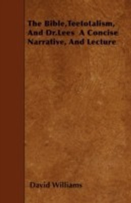The Bible,Teetotalism, And Dr.Lees A Concise Narrative, And Lecture(English, Paperback, Williams David)