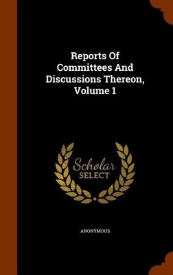 Reports Of Committees And Discussions Thereon, Volume 1(English, Hardcover, Anonymous)