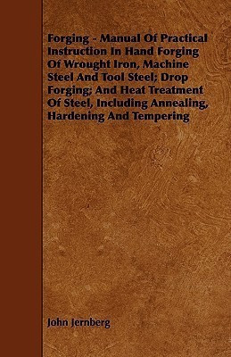 Forging - Manual Of Practical Instruction In Hand Forging Of Wrought Iron, Machine Steel And Tool Steel; Drop Forging; And Heat Treatment Of Steel, Including Annealing, Hardening And Tempering(English, Paperback, Jernberg John) Forging - Manual Of Practical Instruction In Hand Forging Of Wrought Iron, Machine Steel And Tool Steel; Drop Forging; And Heat Treatment Of Steel, Including Annealing, Hardening And Tempering(English, Paperback, Jernberg John)