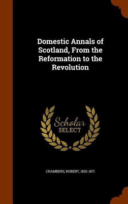 Domestic Annals of Scotland, From the Reformation to the Revolution(English, Hardcover, Chambers Robert Professor)