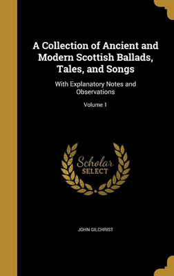 A Collection of Ancient and Modern Scottish Ballads, Tales, and Songs(English, Hardcover, Gilchrist John)