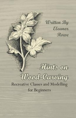 Hints On Wood-Carving - Recreative Classes And Modelling For Beginners(English, Paperback, Rowe Eleanor)