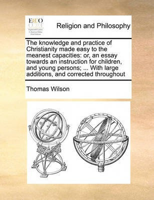 The knowledge and practice of Christianity made easy to the meanest capacities(English, Paperback, Wilson Thomas)