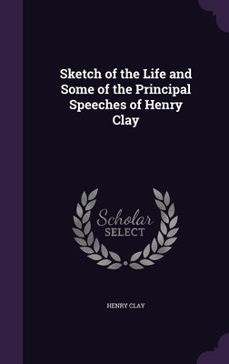 Sketch of the Life and Some of the Principal Speeches of Henry Clay(English, Hardcover, Clay Henry)