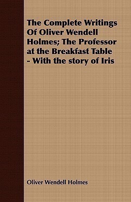 The Complete Writings Of Oliver Wendell Holmes; The Professor at the Breakfast Table - With the Story of Iris(English, Paperback, Holmes Oliver Wendell)