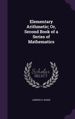 Elementary Arithmetic; Or, Second Book of a Series of Mathematics(English, Hardcover, Baker Andrew H)