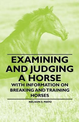 Examining and Judging a Horse - With Information on Breaking and Training Horses(English, Paperback, Mayo Nelson S.)