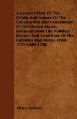 A General View Of The Origin And Nature Of The Constitution And Government Of The United States, Deduced From The Political History And Condition Of The Colonies And States, From 1774 Until 1788.(English, Paperback, Baldwin Henry)